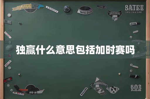 独赢什么意思包括加时赛吗