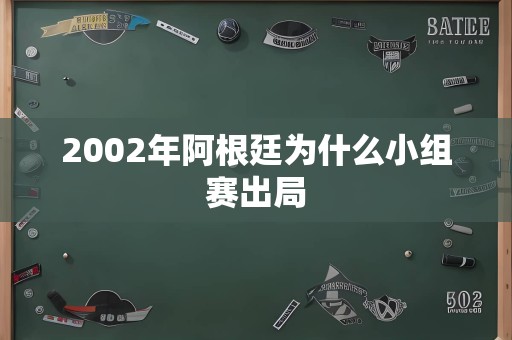 2002年阿根廷为什么小组赛出局