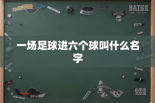 一场足球进六个球叫什么名字