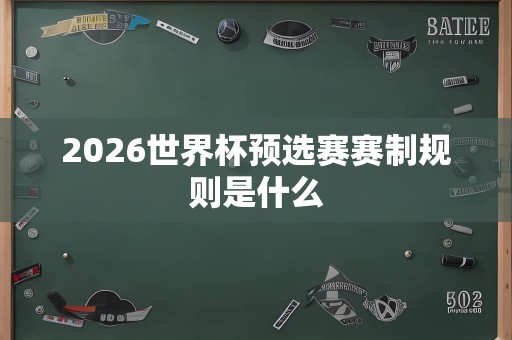 2026世界杯预选赛赛制规则是什么