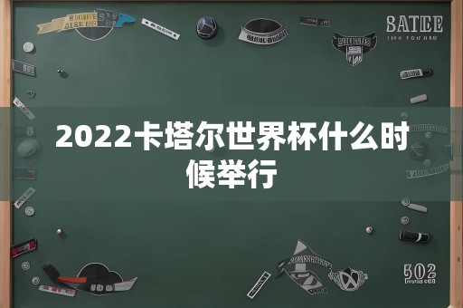 2022卡塔尔世界杯什么时候举行