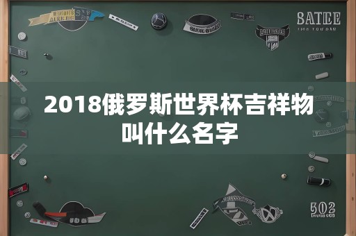 2018俄罗斯世界杯吉祥物叫什么名字