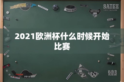 2021欧洲杯什么时候开始比赛