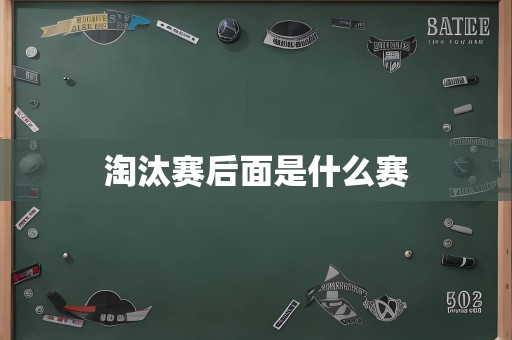 淘汰赛后面是什么赛