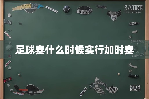 足球赛什么时候实行加时赛