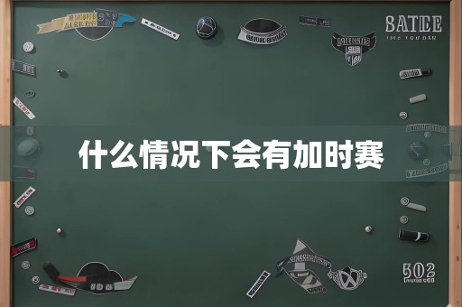 什么情况下会有加时赛