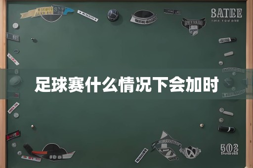 足球赛什么情况下会加时