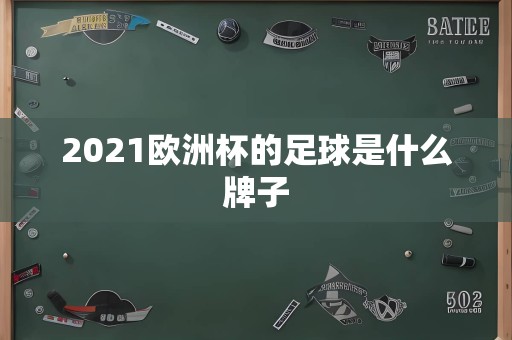 2021欧洲杯的足球是什么牌子