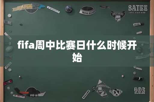 fifa周中比赛日什么时候开始