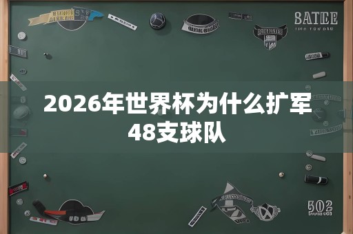 2026年世界杯为什么扩军48支球队