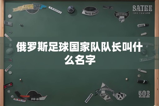 俄罗斯足球国家队队长叫什么名字