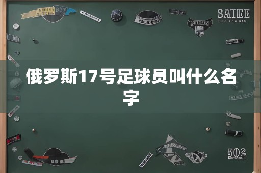 俄罗斯17号足球员叫什么名字