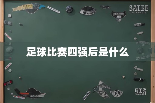 足球比赛四强后是什么