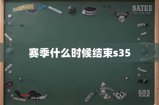 赛季什么时候结束s35