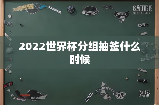 2022世界杯分组抽签什么时候