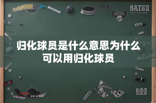 归化球员是什么意思为什么可以用归化球员