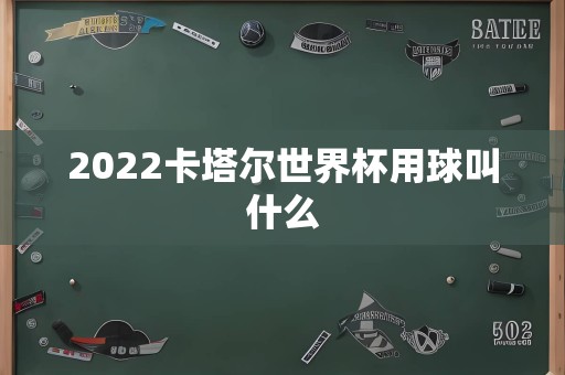 2022卡塔尔世界杯用球叫什么