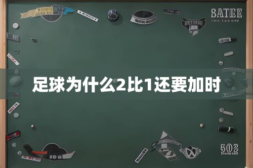 足球为什么2比1还要加时