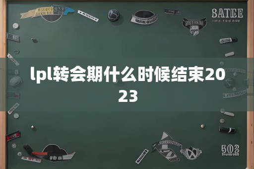 lpl转会期什么时候结束2023