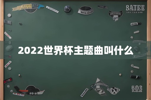 2022世界杯主题曲叫什么