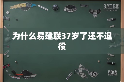 为什么易建联37岁了还不退役