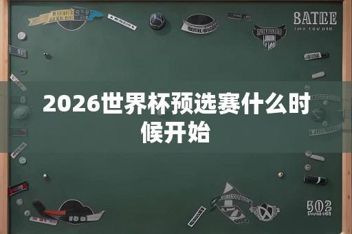 2026世界杯预选赛什么时候开始