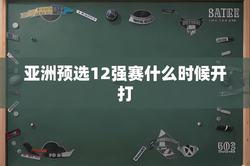 亚洲预选12强赛什么时候开打