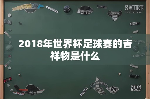 2018年世界杯足球赛的吉祥物是什么