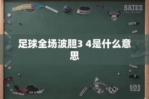 足球全场波胆3 4是什么意思