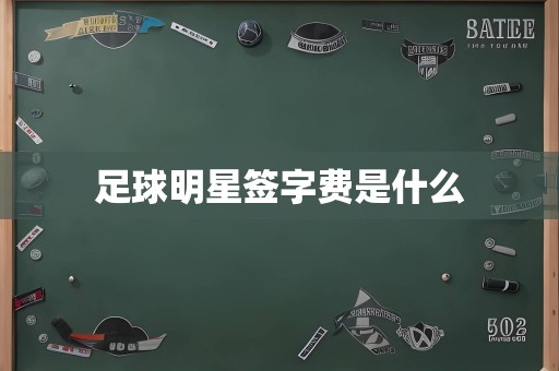 足球明星签字费是什么