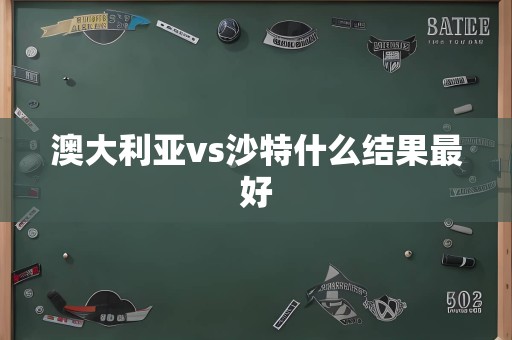 澳大利亚vs沙特什么结果最好