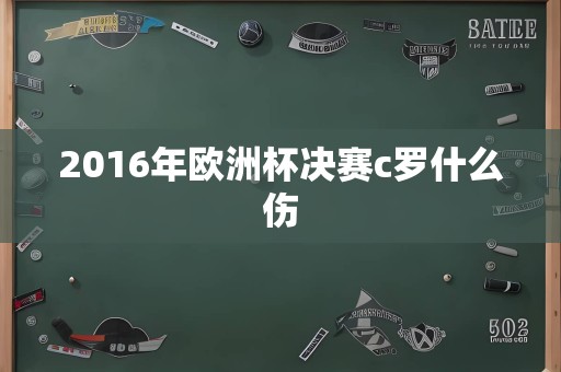 2016年欧洲杯决赛c罗什么伤