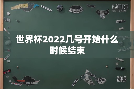 世界杯2022几号开始什么时候结束