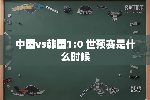 中国vs韩国1:0 世预赛是什么时候