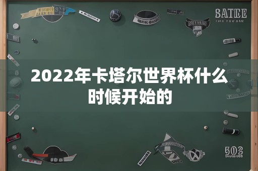 2022年卡塔尔世界杯什么时候开始的