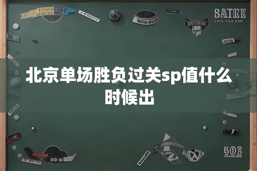 北京单场胜负过关sp值什么时候出