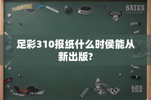 足彩310报纸什么时侯能从新出版?