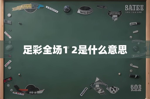 足彩全场1 2是什么意思