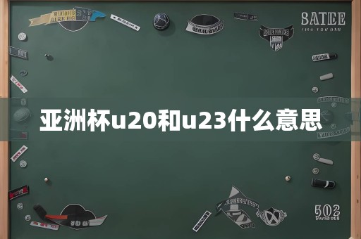 亚洲杯u20和u23什么意思