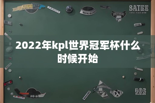 2022年kpl世界冠军杯什么时候开始