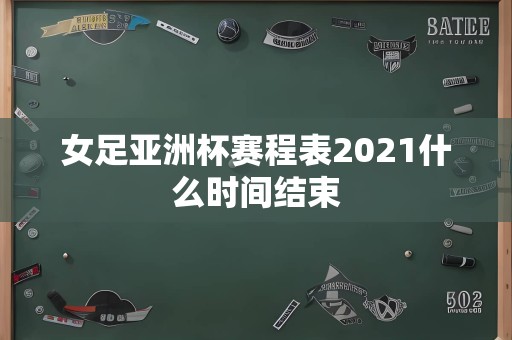 女足亚洲杯赛程表2021什么时间结束