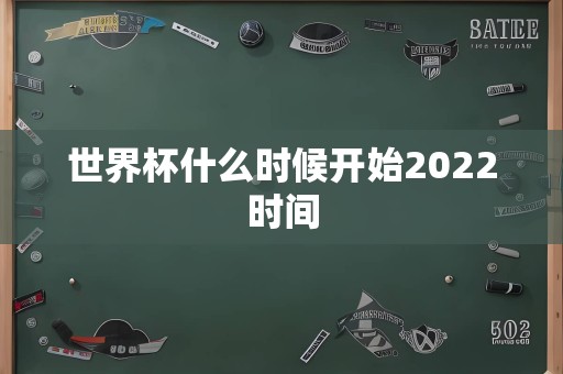 世界杯什么时候开始2022时间