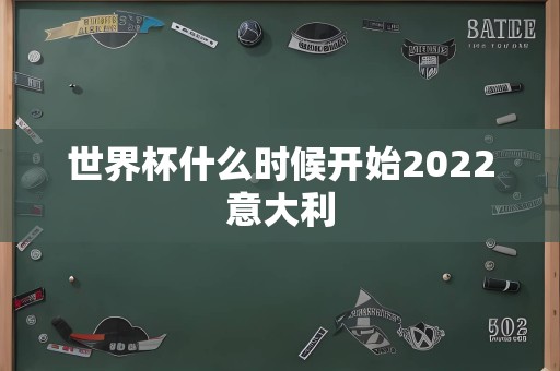 世界杯什么时候开始2022意大利