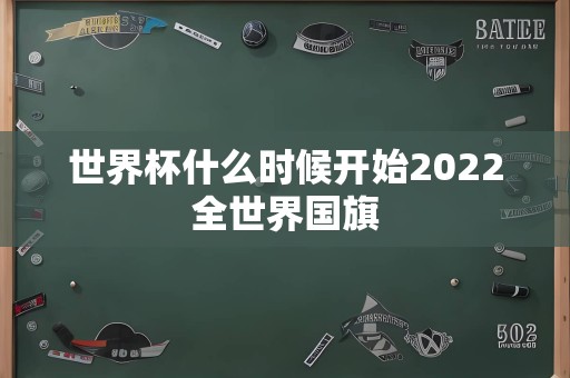 世界杯什么时候开始2022全世界国旗