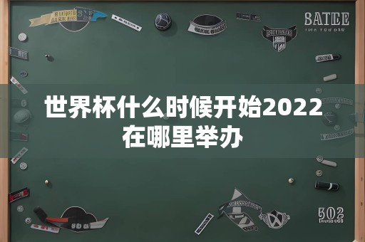 世界杯什么时候开始2022在哪里举办