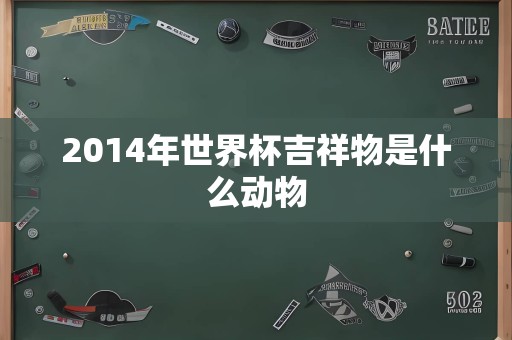 2014年世界杯吉祥物是什么动物