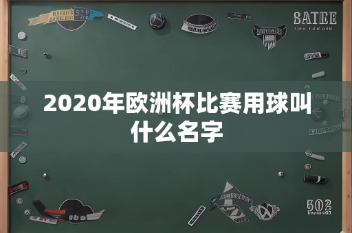 2020年欧洲杯比赛用球叫什么名字