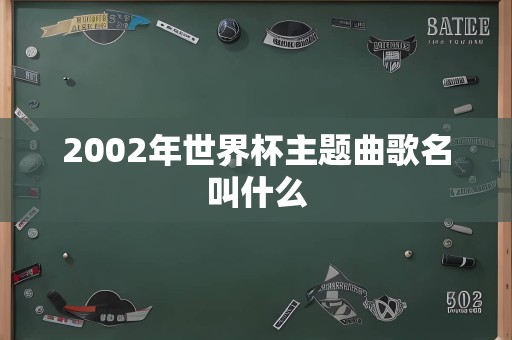 2002年世界杯主题曲歌名叫什么