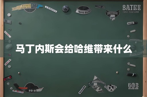 马丁内斯会给哈维带来什么