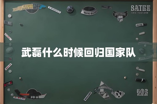 武磊什么时候回归国家队